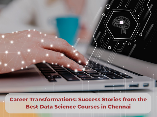 Read more about the article Career Transformations: Success Stories from the Best Data Science Courses in Chennai