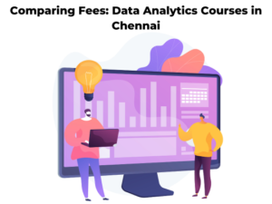 Read more about the article Comparing Fees: Data Analytics Courses in Chennai