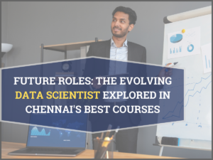 Read more about the article Future Roles: The Evolving Data Scientist Explored in Chennai’s Best Courses